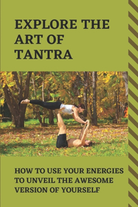 Explore The Art Of Tantra: How To Use Your Energies To Unveil The Awesome Version Of Yourself: Tantra Meditation Philosophy