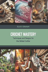 Crochet Mastery: Techniques and Designs for the Skilled Crafter