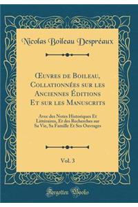 ?uvres de Boileau, Collationnées sur les Anciennes Éditions Et sur les Manuscrits, Vol. 3: Avec des Notes Historiques Et Littéraires, Et des Recherches sur Sa Vie, Sa Famille Et Ses Ouvrages (Classic Reprint)