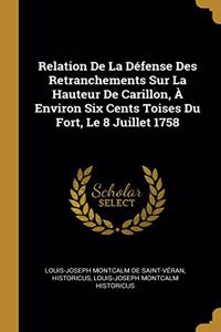Relation De La Défense Des Retranchements Sur La Hauteur De Carillon, À Environ Six Cents Toises Du Fort, Le 8 Juillet 1758