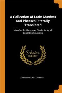 A Collection of Latin Maxims and Phrases Literally Translated: Intended for the Use of Students for All Legal Examinations