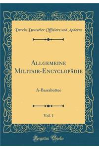 Allgemeine Militair-EncyclopÃ¤die, Vol. 1: A-Barrabuttee (Classic Reprint)