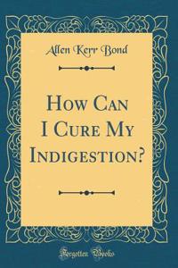 How Can I Cure My Indigestion? (Classic Reprint)