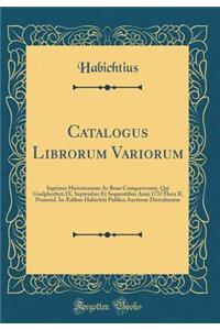 Catalogus Librorum Variorum: Inprimis Historicorum AC Bene Compactorum, Qui Guelpherbyti IX. September Et Sequentibus Anni 1737 Hora II. Pomerid. in Aedibus Habichtii Publica Auctione Distrahentur (Classic Reprint)
