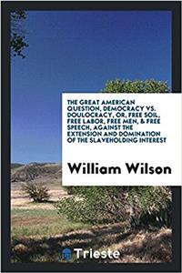 Great American Question, Democracy vs. Doulocracy, Or, Free Soil, Free Labor, Free Men, & Free Speech, Against the Extension and Domination of the Slaveholding Interest