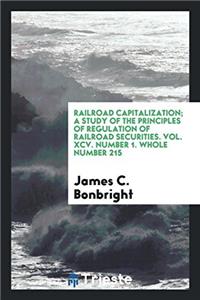 Railroad capitalization; a study of the principles of regulation of railroad securities. Vol. XCV. Number 1. Whole Number 215