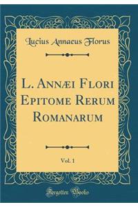 L. AnnÃ¦i Flori Epitome Rerum Romanarum, Vol. 1 (Classic Reprint)