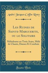 Les Ruines de Sainte-Marguerite, Ou Le Solitaire: MÃ©lodrame En Trois Actes, MÃ©lÃ© de Chants, Danses Et Combats (Classic Reprint)