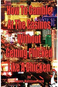 How to Gamble at the Casinos without Getting Plucked Like a Chicken