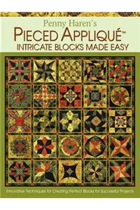 Penny Haren's Pieced Appliqué Intricate Blocks Made Easy: Innovative Techniques for Creating Perfect Blocks for Successful Projects