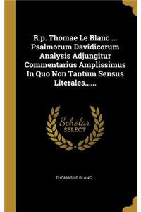 R.p. Thomae Le Blanc ... Psalmorum Davidicorum Analysis Adjungitur Commentarius Amplissimus In Quo Non Tantùm Sensus Literales......