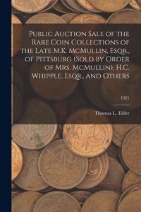 Public Auction Sale of the Rare Coin Collections of the Late M.K. McMullin, Esqr., of Pittsburg (Sold by Order of Mrs. McMullin), H.C. Whipple, Esqr., and Others; 1921