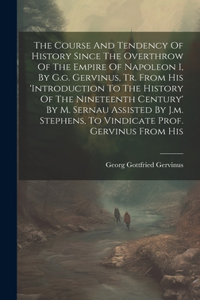 Course And Tendency Of History Since The Overthrow Of The Empire Of Napoleon I, By G.g. Gervinus, Tr. From His 'introduction To The History Of The Nineteenth Century' By M. Sernau Assisted By J.m. Stephens, To Vindicate Prof. Gervinus From His