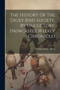 The History Of The Dicky Bird Society, By Uncle Toby. (newcastle Weekly Chronicle)