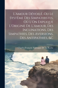 L'Amour Dévoilé, Ou Le Systême Des Simpathistes, Où L'On Explique L'Origine De L'Amour, Des Inclinations, Des Simpathies, Des Aversions, Des Antipathies, &C