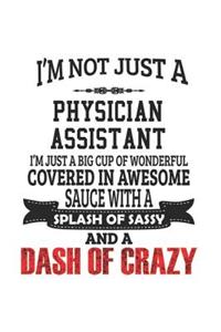 I'm Not Just A Physician Assistant I'm Just A Big Cup Of Wonderful Covered In Awesome Sauce With A Splash Of Sassy And A Dash Of Crazy
