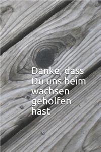 Danke, dass Du uns beim wachsen geholfen hast
