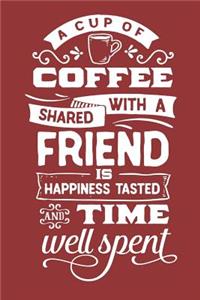 A Cup of Coffee Shared With a Friend is Happiness Tasted and Time Well Spent