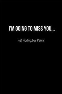 I'm Going to Miss you.. just kidding bye Perra