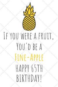 If You Were A Fruit You'd Be A Fine-Apple Happy 65th Birthday