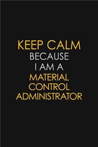 Keep Calm Because I Am A Material Control Administrator