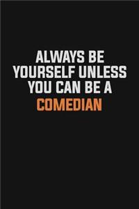 Always Be Yourself Unless You Can Be A Comedian