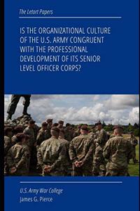 Is the Organizational Culture of the U.S. Army Congruent with the Professional Development of Its Senior Level Officer Corps?