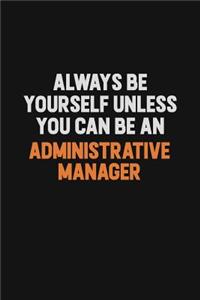 Always Be Yourself Unless You Can Be An Administrative Manager
