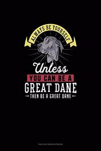 Always Be Yourself Unless You Can Be A Great Dane Then Be A Great Dane