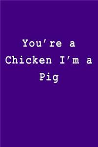 You're a Chicken I'm a Pig
