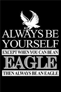Always Be Yourself Except When You Can Be An Eagle Then Always Be An Eagle