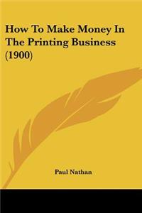 How To Make Money In The Printing Business (1900)