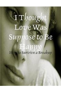 I Thought Love Was Suppose to Be Happy - How to Survive a Breakup