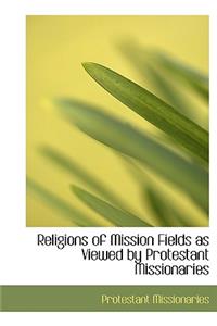 Religions of Mission Fields as Viewed by Protestant Missionaries