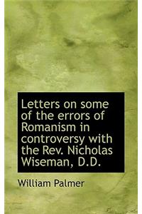 Letters on Some of the Errors of Romanism in Controversy with the REV. Nicholas Wiseman, D.D.