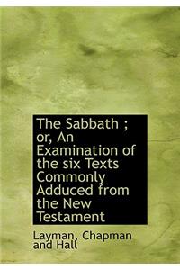 The Sabbath; Or, an Examination of the Six Texts Commonly Adduced from the New Testament