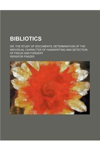 Bibliotics; Or, the Study of Documents Determination of the Individual Character of Handwriting and Detection of Fraud and Forgery