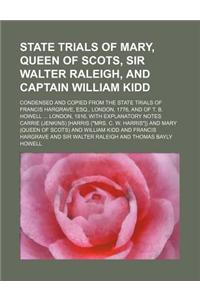 State Trials of Mary, Queen of Scots, Sir Walter Raleigh, and Captain William Kidd; Condensed and Copied from the State Trials of Francis Hargrave, Es