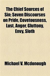 The Chief Sources of Sin; Seven Discourses on Pride, Covetousness, Lust, Anger, Gluttony, Envy, Sloth