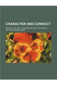 Character and Conduct; A Book of Helpful Thoughts by Great Writers of Past and Present Ages
