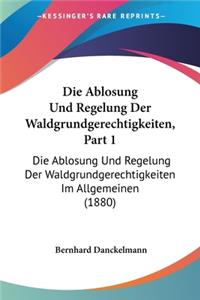 Ablosung Und Regelung Der Waldgrundgerechtigkeiten, Part 1: Die Ablosung Und Regelung Der Waldgrundgerechtigkeiten Im Allgemeinen (1880)