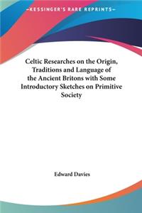 Celtic Researches on the Origin, Traditions and Language of the Ancient Britons with Some Introductory Sketches on Primitive Society