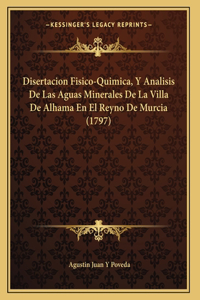 Disertacion Fisico-Quimica, Y Analisis De Las Aguas Minerales De La Villa De Alhama En El Reyno De Murcia (1797)