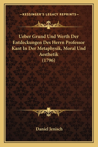 Ueber Grund Und Werth Der Entdeckungen Des Herrn Professor Kant In Der Metaphysik, Moral Und Aesthetik (1796)