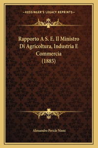 Rapporto A S. E. Il Ministro Di Agricoltura, Industria E Commercia (1885)