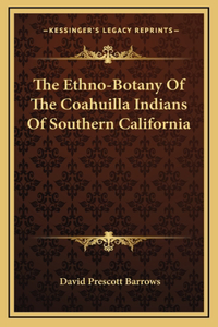 Ethno-Botany Of The Coahuilla Indians Of Southern California