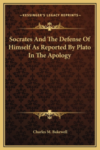 Socrates And The Defense Of Himself As Reported By Plato In The Apology