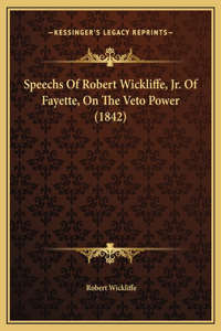 Speechs Of Robert Wickliffe, Jr. Of Fayette, On The Veto Power (1842)