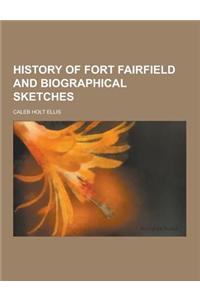 History of Fort Fairfield and Biographical Sketches