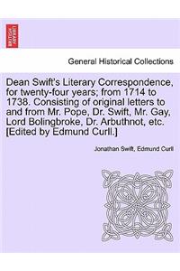 Dean Swift's Literary Correspondence, for Twenty-Four Years; From 1714 to 1738. Consisting of Original Letters to and from Mr. Pope, Dr. Swift, Mr. Gay, Lord Bolingbroke, Dr. Arbuthnot, Etc. [Edited by Edmund Curll.]